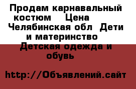 Продам карнавальный костюм  › Цена ­ 500 - Челябинская обл. Дети и материнство » Детская одежда и обувь   